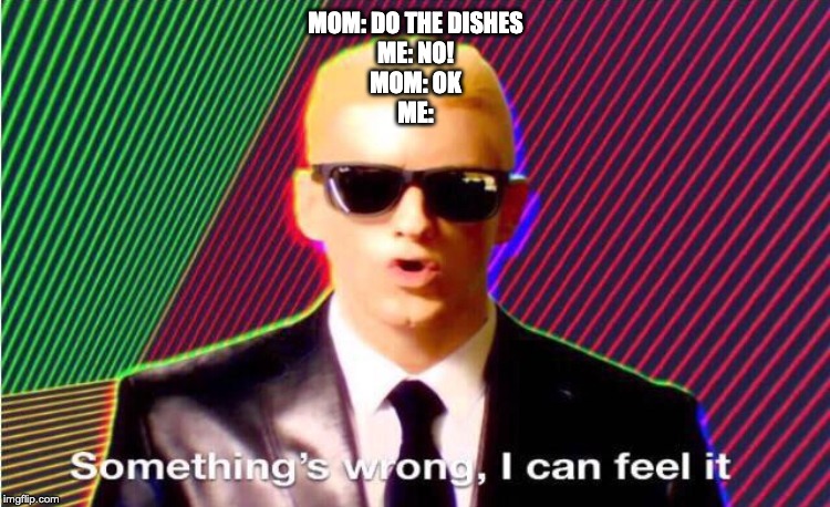 Something’s wrong | MOM: DO THE DISHES
ME: NO!
MOM: OK
ME: | image tagged in somethings wrong,relatable,memes | made w/ Imgflip meme maker