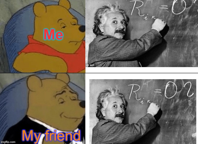 Tuxedo Winnie The Pooh | Me; My friend | image tagged in memes,tuxedo winnie the pooh | made w/ Imgflip meme maker