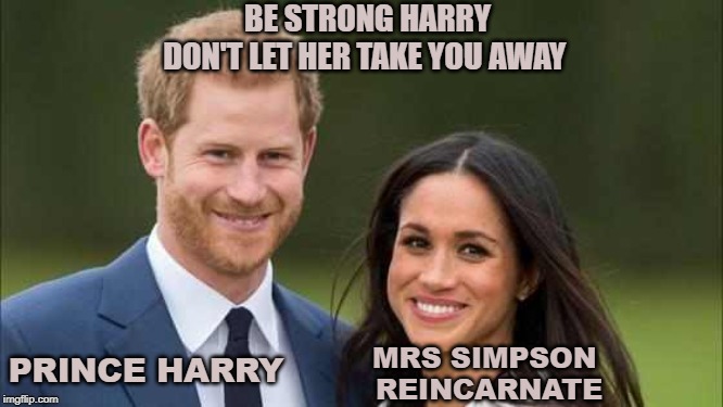 Prince Harry | BE STRONG HARRY
DON'T LET HER TAKE YOU AWAY; MRS SIMPSON 
REINCARNATE; PRINCE HARRY | image tagged in prince harry | made w/ Imgflip meme maker