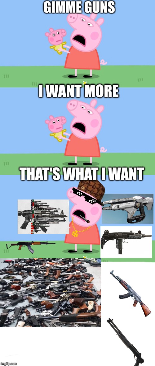 GIMME GUNS; I WANT MORE; THAT'S WHAT I WANT | image tagged in angry peppa | made w/ Imgflip meme maker