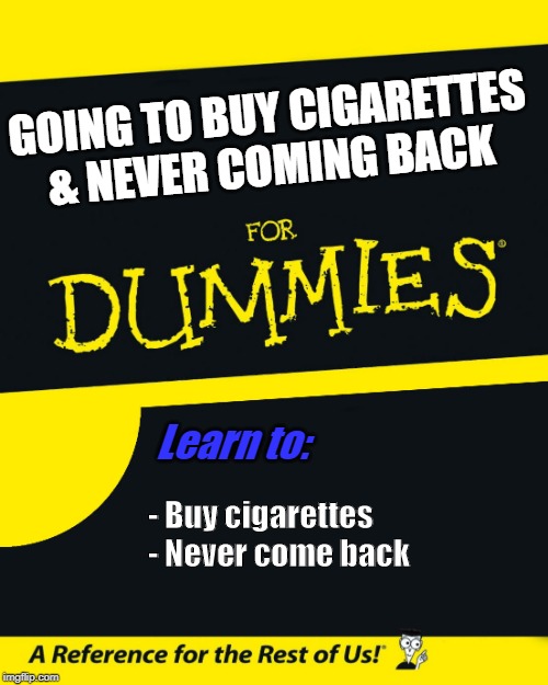 For Dummies | GOING TO BUY CIGARETTES & NEVER COMING BACK; Learn to:; - Buy cigarettes

- Never come back | image tagged in for dummies | made w/ Imgflip meme maker
