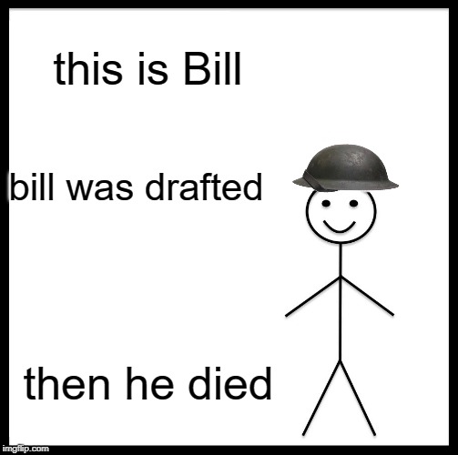 Be Like Bill | this is Bill; bill was drafted; then he died | image tagged in memes,be like bill | made w/ Imgflip meme maker