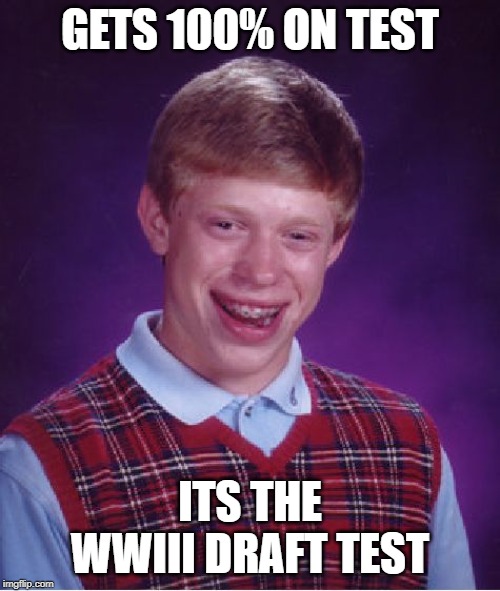 Bad Luck Brian Meme | GETS 100% ON TEST; ITS THE WWIII DRAFT TEST | image tagged in memes,bad luck brian | made w/ Imgflip meme maker