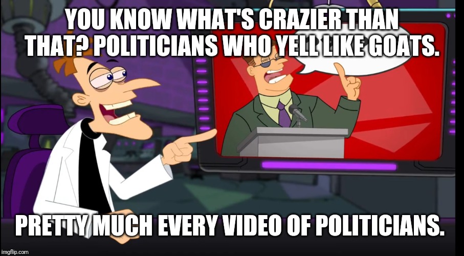 Politicians Yelling Like Goats | YOU KNOW WHAT'S CRAZIER THAN THAT? POLITICIANS WHO YELL LIKE GOATS. PRETTY MUCH EVERY VIDEO OF POLITICIANS. | image tagged in doofenshmirtz,goats,politics | made w/ Imgflip meme maker