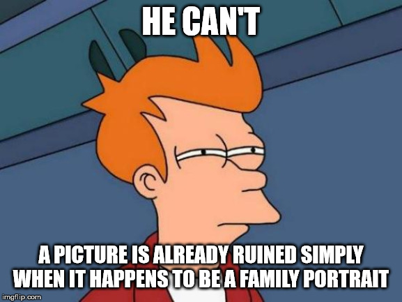 Futurama Fry Meme | HE CAN'T A PICTURE IS ALREADY RUINED SIMPLY WHEN IT HAPPENS TO BE A FAMILY PORTRAIT | image tagged in memes,futurama fry | made w/ Imgflip meme maker