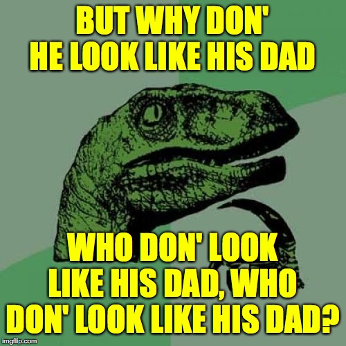 Philosoraptor Meme | BUT WHY DON' HE LOOK LIKE HIS DAD WHO DON' LOOK LIKE HIS DAD, WHO DON' LOOK LIKE HIS DAD? | image tagged in memes,philosoraptor | made w/ Imgflip meme maker