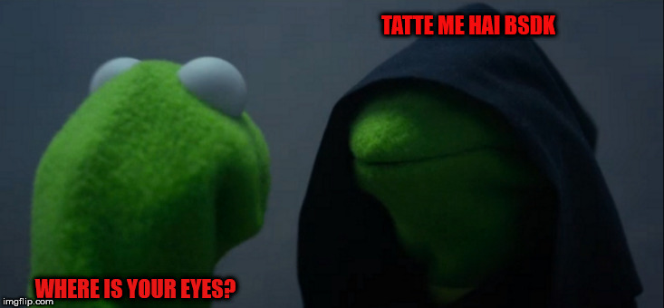 Evil Kermit Meme | TATTE ME HAI BSDK; WHERE IS YOUR EYES? | image tagged in memes,evil kermit | made w/ Imgflip meme maker