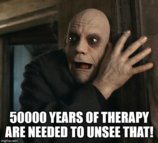 Fact Fear Fester | 50000 YEARS OF THERAPY ARE NEEDED TO UNSEE THAT! | image tagged in fact fear fester | made w/ Imgflip meme maker