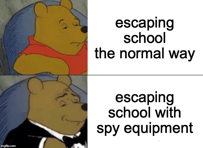 Tuxedo Winnie The Pooh | escaping school the normal way; escaping school with spy equipment | image tagged in memes,tuxedo winnie the pooh | made w/ Imgflip meme maker