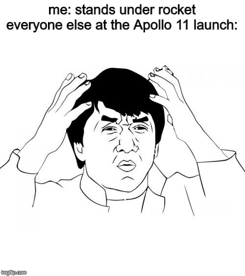 Jackie Chan WTF | me: stands under rocket
everyone else at the Apollo 11 launch: | image tagged in memes,jackie chan wtf | made w/ Imgflip meme maker