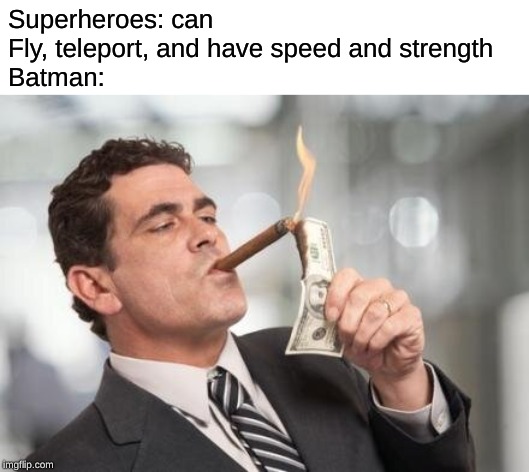 rich guy burning money | Superheroes: can Fly, teleport, and have speed and strength
Batman: | image tagged in rich guy burning money | made w/ Imgflip meme maker