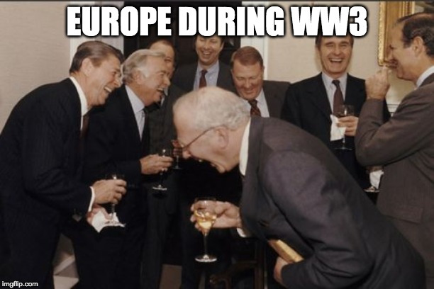 Laughing Men In Suits | EUROPE DURING WW3 | image tagged in memes,laughing men in suits,ww3,europe be vibing,politics,dank meme | made w/ Imgflip meme maker