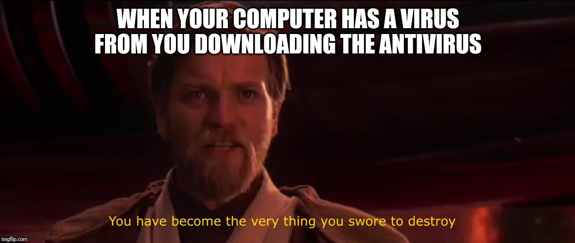 You have become the very thing you swore to destroy | WHEN YOUR COMPUTER HAS A VIRUS FROM YOU DOWNLOADING THE ANTIVIRUS | image tagged in you have become the very thing you swore to destroy | made w/ Imgflip meme maker