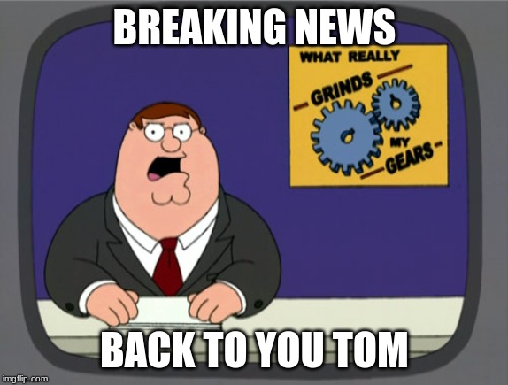 Peter Griffin News | BREAKING NEWS; BACK TO YOU TOM | image tagged in memes,peter griffin news | made w/ Imgflip meme maker