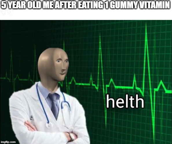 helth 2 | 5 YEAR OLD ME AFTER EATING 1 GUMMY VITAMIN | image tagged in helth 2 | made w/ Imgflip meme maker