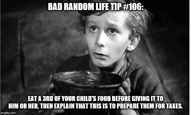 So hungry | BAD RANDOM LIFE TIP #106:; EAT A 3RD OF YOUR CHILD'S FOOD BEFORE GIVING IT TO HIM OR HER, THEN EXPLAIN THAT THIS IS TO PREPARE THEM FOR TAXES. | image tagged in so hungry | made w/ Imgflip meme maker