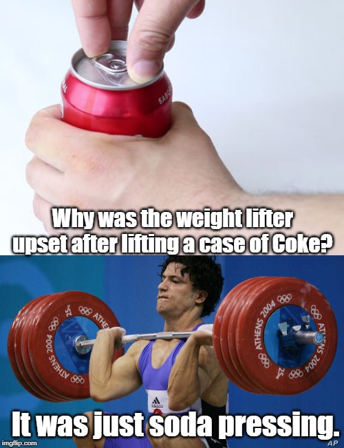 soda pressing | Why was the weight lifter upset after lifting a case of Coke? It was just soda pressing. | image tagged in weight lifting | made w/ Imgflip meme maker