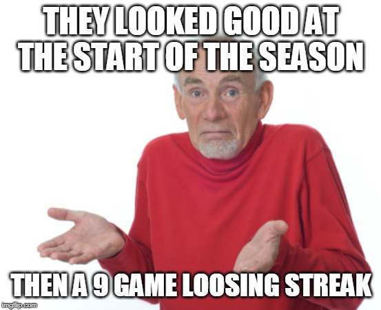 Guess I'll die  | THEY LOOKED GOOD AT THE START OF THE SEASON THEN A 9 GAME LOOSING STREAK | image tagged in guess i'll die | made w/ Imgflip meme maker