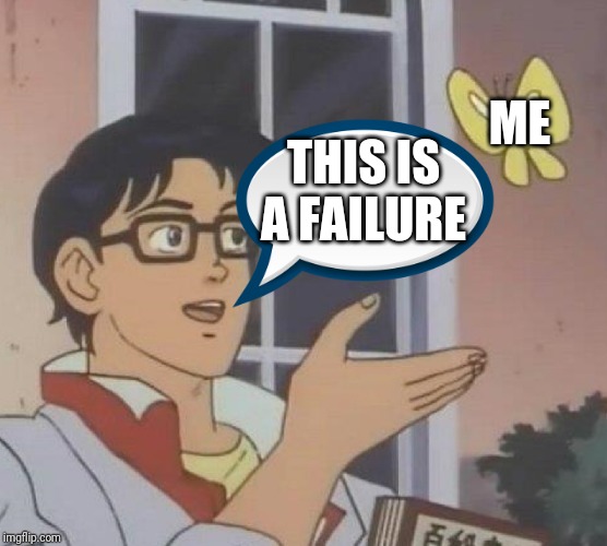 Is This A Pigeon | ME; THIS IS A FAILURE | image tagged in memes,is this a pigeon | made w/ Imgflip meme maker