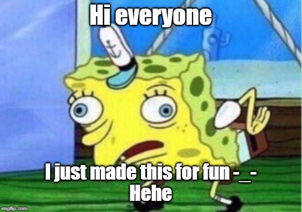 Mocking Spongebob Meme | Hi everyone; I just made this for fun -_-
Hehe | image tagged in memes,mocking spongebob | made w/ Imgflip meme maker