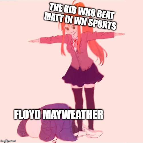 Monika t-posing on Sans | THE KID WHO BEAT MATT IN WII SPORTS; FLOYD MAYWEATHER | image tagged in monika t-posing on sans | made w/ Imgflip meme maker