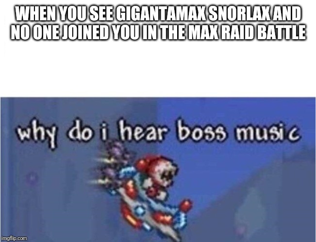why do i hear boss music | WHEN YOU SEE GIGANTAMAX SNORLAX AND NO ONE JOINED YOU IN THE MAX RAID BATTLE | image tagged in why do i hear boss music | made w/ Imgflip meme maker