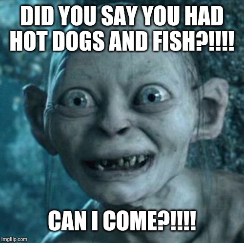Gollum | DID YOU SAY YOU HAD HOT DOGS AND FISH?!!!! CAN I COME?!!!! | image tagged in memes,gollum | made w/ Imgflip meme maker