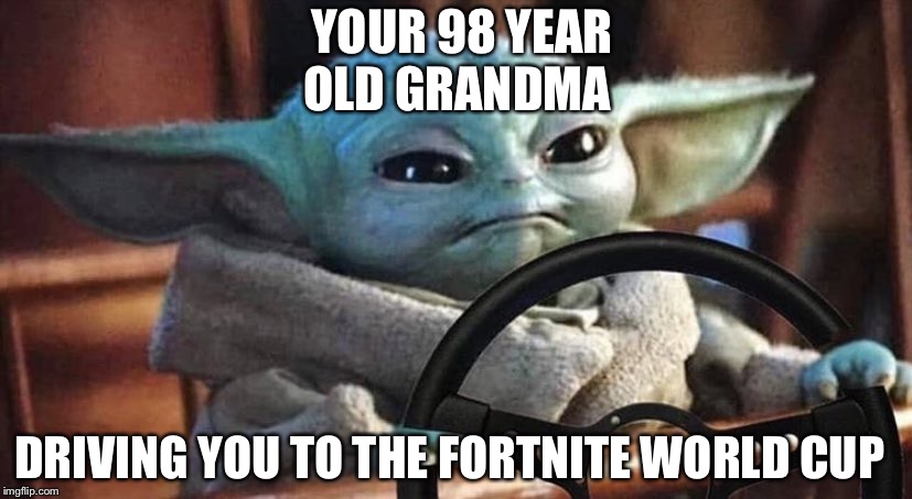 Baby Yoda Driving | YOUR 98 YEAR OLD GRANDMA; DRIVING YOU TO THE FORTNITE WORLD CUP | image tagged in baby yoda driving | made w/ Imgflip meme maker
