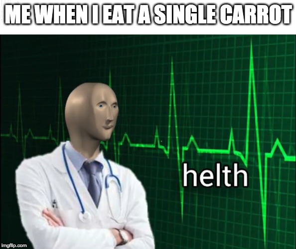 helth 2 | ME WHEN I EAT A SINGLE CARROT | image tagged in helth 2 | made w/ Imgflip meme maker