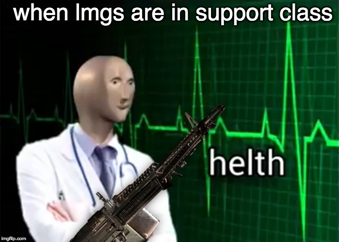 helth | when lmgs are in support class | image tagged in helth | made w/ Imgflip meme maker