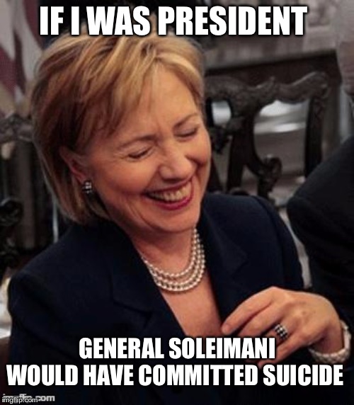 The Electoral College prevented Soleimani from committing suicide... | IF I WAS PRESIDENT; GENERAL SOLEIMANI WOULD HAVE COMMITTED SUICIDE | image tagged in hillary lol,soleimani | made w/ Imgflip meme maker