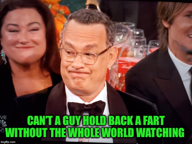 Tom Hanks Golden Globes | CAN’T A GUY HOLD BACK A FART WITHOUT THE WHOLE WORLD WATCHING | image tagged in tom hanks golden globes | made w/ Imgflip meme maker