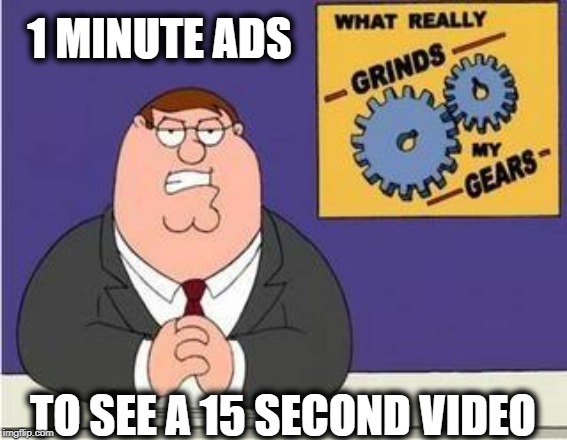 You know what grinds my gears? |  1 MINUTE ADS; TO SEE A 15 SECOND VIDEO | image tagged in you know what grinds my gears,memes,fun,commercials,videos | made w/ Imgflip meme maker