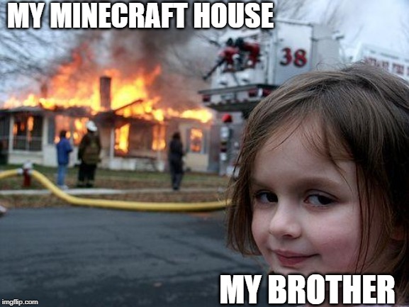 Disaster Girl | MY MINECRAFT HOUSE; MY BROTHER | image tagged in memes,disaster girl | made w/ Imgflip meme maker