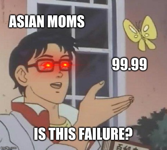 Is This A Pigeon Meme | ASIAN MOMS; 99.99; IS THIS FAILURE? | image tagged in memes,is this a pigeon | made w/ Imgflip meme maker