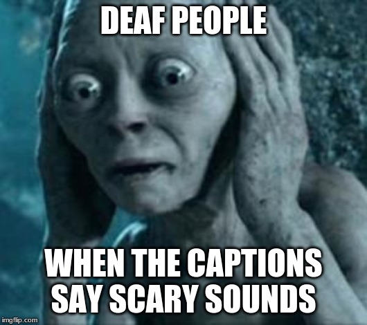Scared Gollum | DEAF PEOPLE; WHEN THE CAPTIONS SAY SCARY SOUNDS | image tagged in scared gollum | made w/ Imgflip meme maker