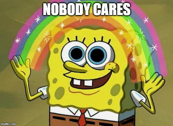 spongebob rainbow | NOBODY CARES | image tagged in spongebob rainbow | made w/ Imgflip meme maker