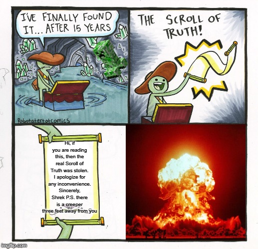 The Scroll Of Truth | Hi, if you are reading this, then the real Scroll of Truth was stolen. I apologize for any inconvenience. Sincerely, Shrek P.S. there is a creeper three feet away from you | image tagged in memes,the scroll of truth | made w/ Imgflip meme maker