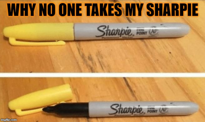 lol | WHY NO ONE TAKES MY SHARPIE | image tagged in sharpie,yellow | made w/ Imgflip meme maker