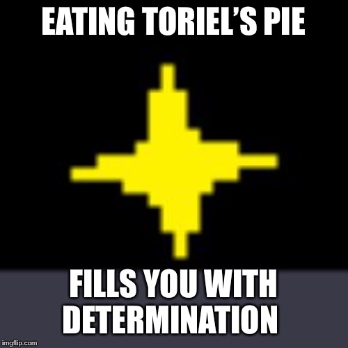 X Fills You With Determination | EATING TORIEL’S PIE; FILLS YOU WITH DETERMINATION | image tagged in x fills you with determination | made w/ Imgflip meme maker