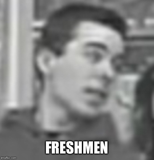 FRESHMEN | made w/ Imgflip meme maker