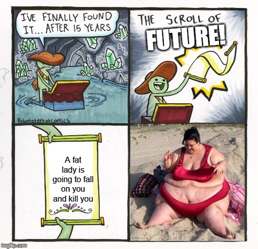 The Scroll Of Truth Meme | FUTURE! A fat lady is going to fall on you and kill you | image tagged in memes,the scroll of truth | made w/ Imgflip meme maker