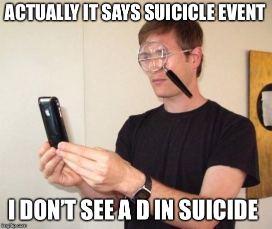 Magnifying glass | ACTUALLY IT SAYS SUICICLE EVENT I DON’T SEE A D IN SUICIDE | image tagged in magnifying glass | made w/ Imgflip meme maker