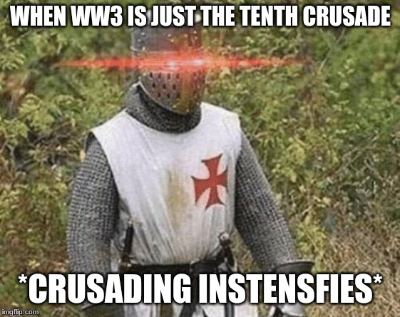 Growing Stronger Crusader | WHEN WW3 IS JUST THE TENTH CRUSADE; *CRUSADING INSTENSFIES* | image tagged in growing stronger crusader | made w/ Imgflip meme maker