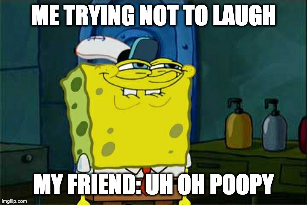 Don't You Squidward Meme | ME TRYING NOT TO LAUGH; MY FRIEND: UH OH POOPY | image tagged in memes,dont you squidward | made w/ Imgflip meme maker