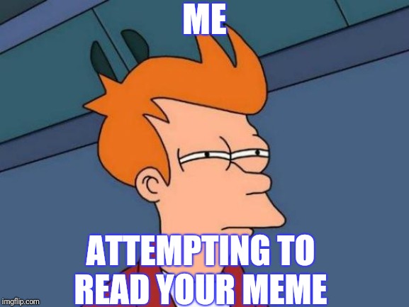 Futurama Fry Meme | ME ATTEMPTING TO READ YOUR MEME | image tagged in memes,futurama fry | made w/ Imgflip meme maker