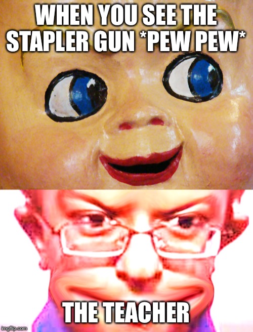 My teach told me to make meme about things we shouldn’t do in da class ? hehe | WHEN YOU SEE THE STAPLER GUN *PEW PEW*; THE TEACHER | image tagged in lol so funny | made w/ Imgflip meme maker