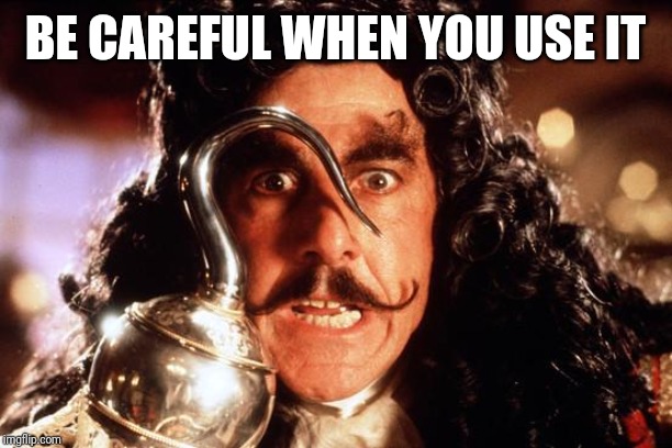 Captain Hook Bad Form | BE CAREFUL WHEN YOU USE IT | image tagged in captain hook bad form | made w/ Imgflip meme maker