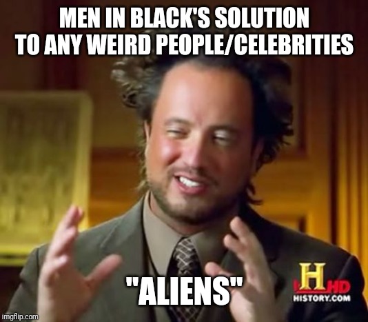 Ancient Aliens | MEN IN BLACK'S SOLUTION TO ANY WEIRD PEOPLE/CELEBRITIES; "ALIENS" | image tagged in memes,ancient aliens,men in black,aliens | made w/ Imgflip meme maker