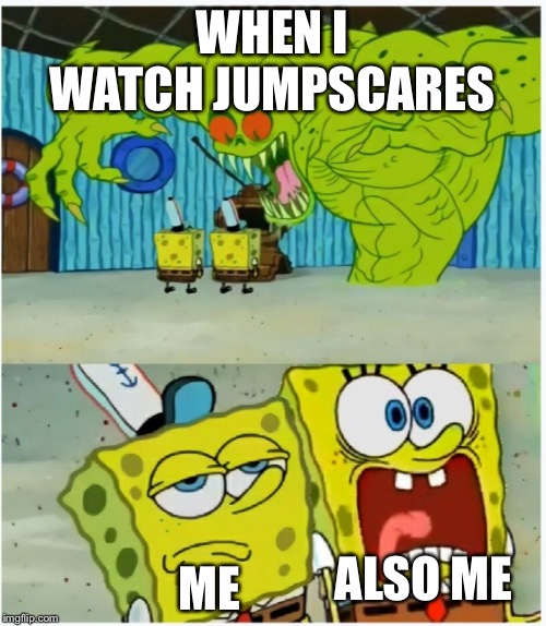 SpongeBob SquarePants scared but also not scared | WHEN I WATCH JUMPSCARES; ME; ALSO ME | image tagged in spongebob squarepants scared but also not scared | made w/ Imgflip meme maker